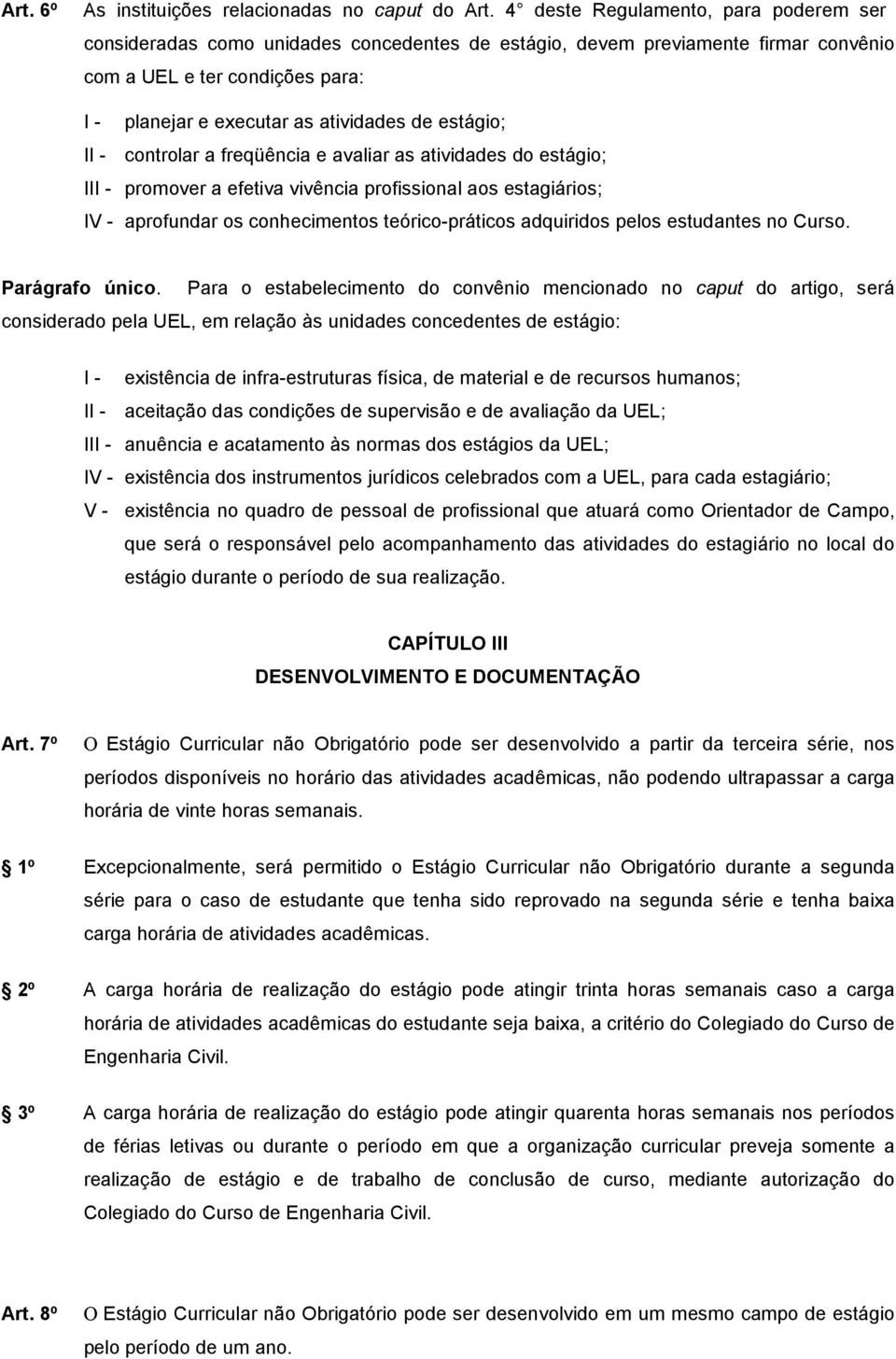 estágio; II - controlar a freqüência e avaliar as atividades do estágio; III - promover a efetiva vivência profissional aos estagiários; IV - aprofundar os conhecimentos teórico-práticos adquiridos