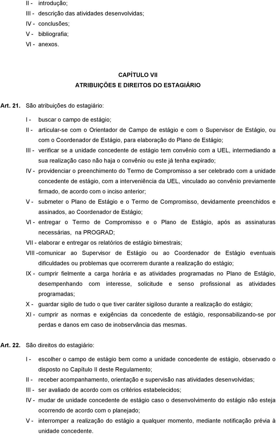 Plano de Estágio; III - verificar se a unidade concedente de estágio tem convênio com a UEL, intermediando a sua realização caso não haja o convênio ou este já tenha expirado; IV - providenciar o