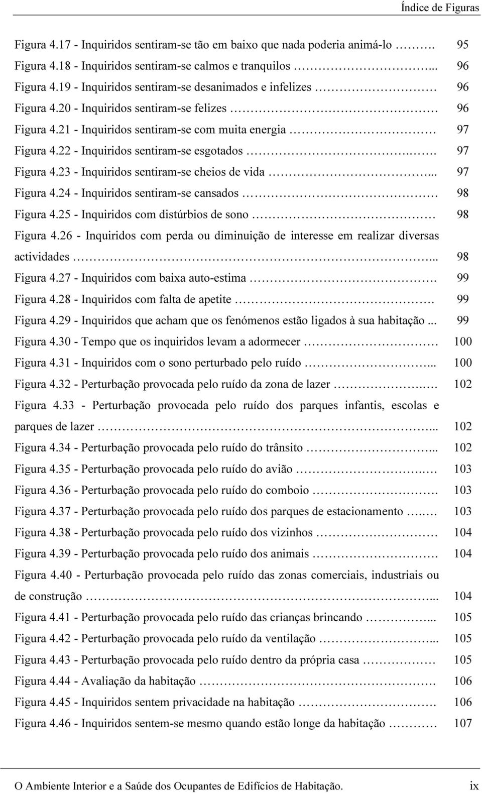 .. Figura 4.24 - Inquiridos sentiram-se cansados Figura 4.25 - Inquiridos com distúrbios de sono Figura 4.26 - Inquiridos com perda ou diminuição de interesse em realizar diversas actividades.