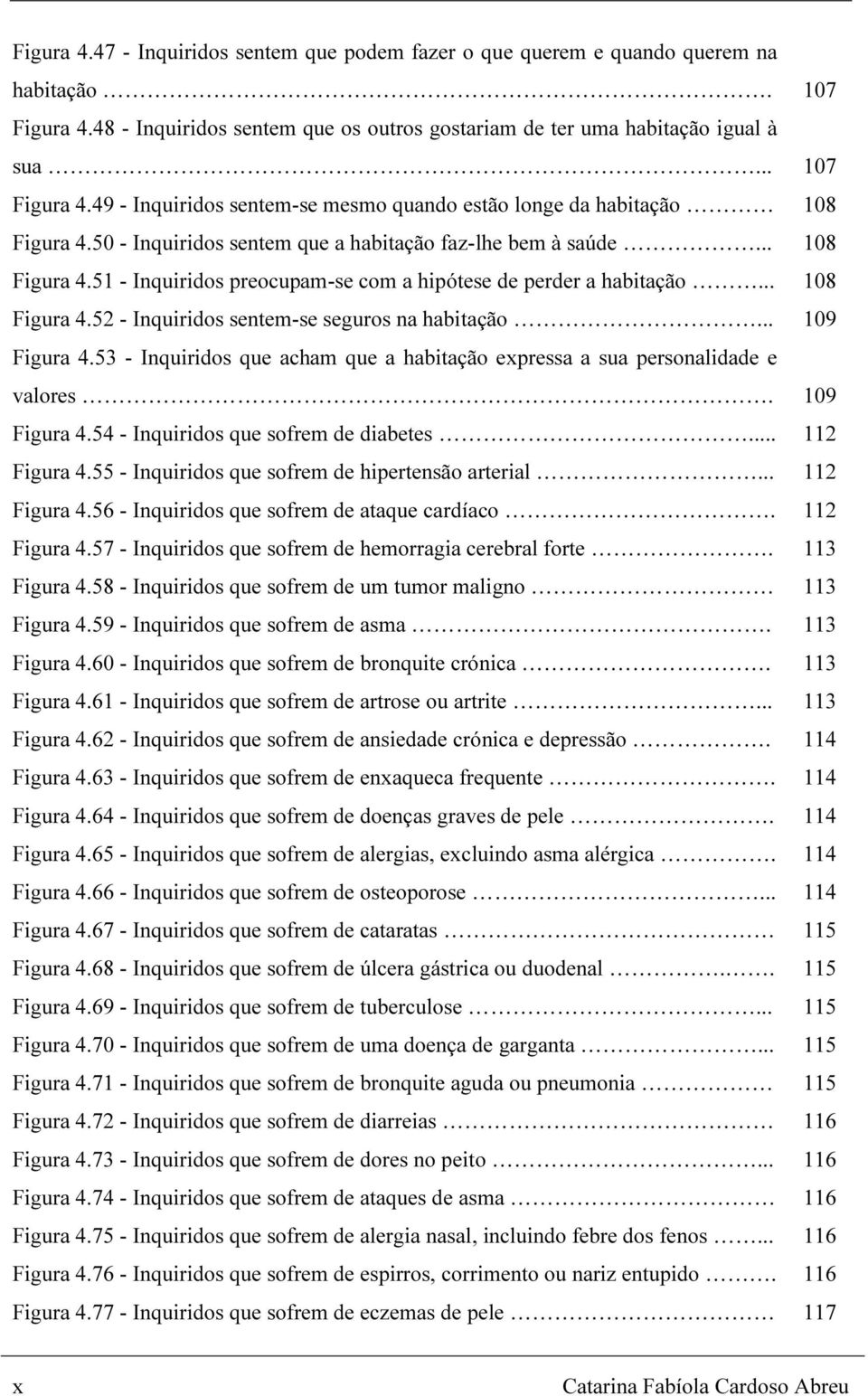 .. Figura 4.53 - Inquiridos que acham que a habitação expressa a sua personalidade e valores. Figura 4.54 - Inquiridos que sofrem de diabetes... Figura 4.55 - Inquiridos que sofrem de hipertensão arterial.