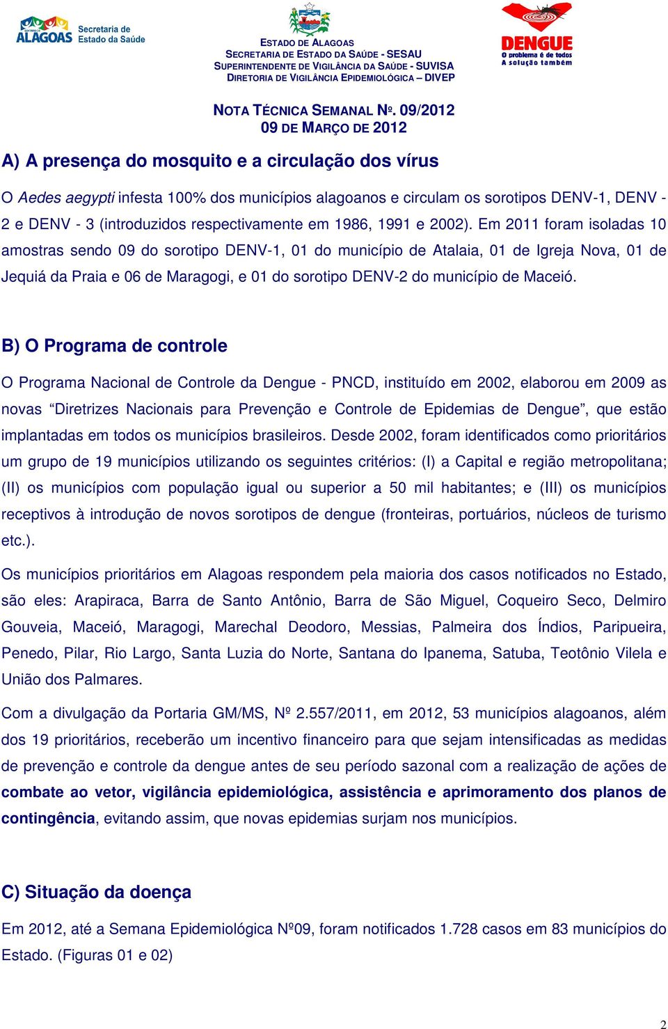 Em 2011 foram isoladas 10 amostras sendo 09 do sorotipo DENV-1, 01 do município de Atalaia, 01 de Igreja Nova, 01 de Jequiá da Praia e 06 de Maragogi, e 01 do sorotipo DENV-2 do município de Maceió.