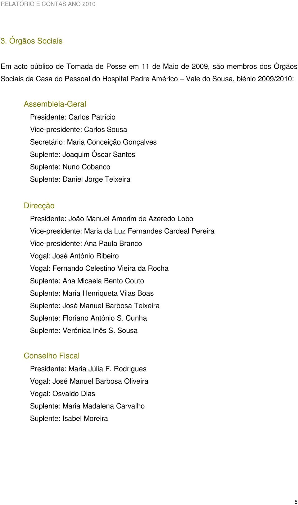 Direcção Presidente: João Manuel Amorim de Azeredo Lobo Vice-presidente: Maria da Luz Fernandes Cardeal Pereira Vice-presidente: Ana Paula Branco Vogal: José António Ribeiro Vogal: Fernando Celestino