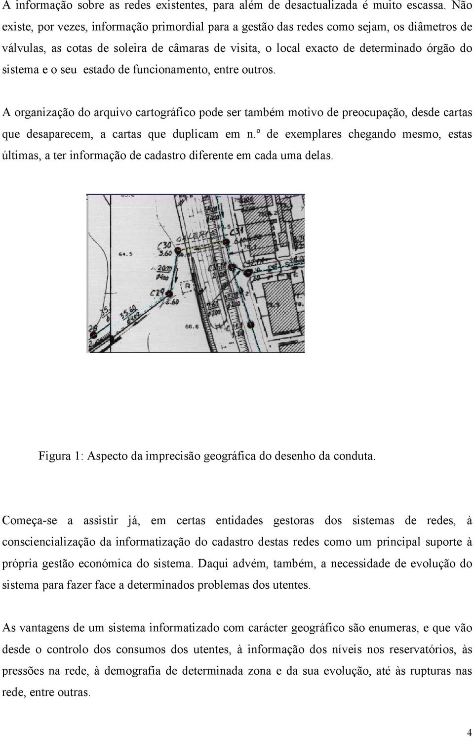 seu estado de funcionamento, entre outros. A organização do arquivo cartográfico pode ser também motivo de preocupação, desde cartas que desaparecem, a cartas que duplicam em n.