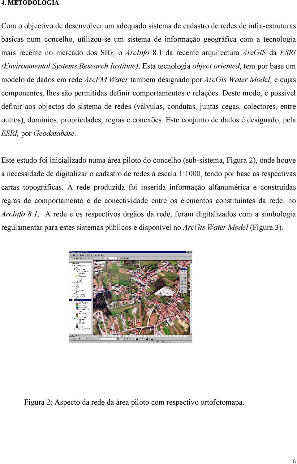 Esta tecnologia object oriented, tem por base um modelo de dados em rede ArcFM Water também designado por ArcGis Water Model, e cujas componentes, lhes são permitidas definir comportamentos e