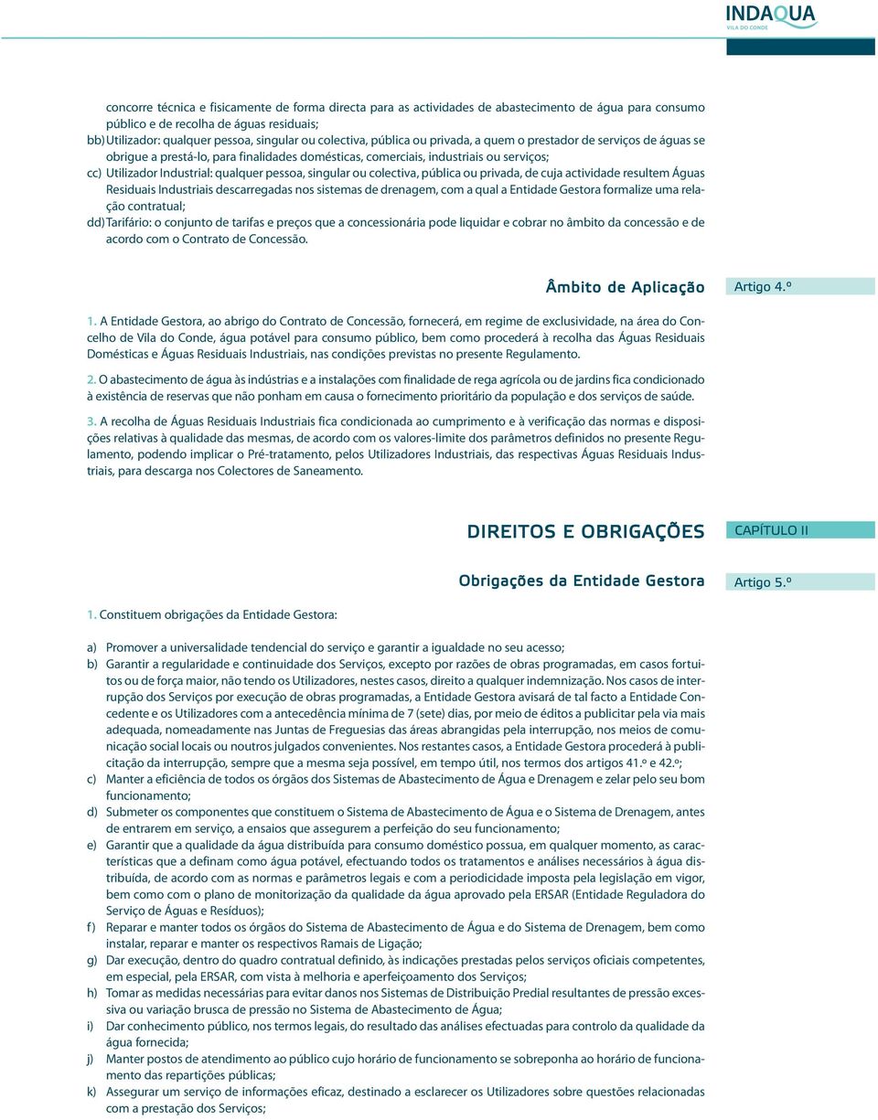 pessoa, singular ou colectiva, pública ou privada, de cuja actividade resultem Águas Residuais Industriais descarregadas nos sistemas de drenagem, com a qual a Entidade Gestora formalize uma relação