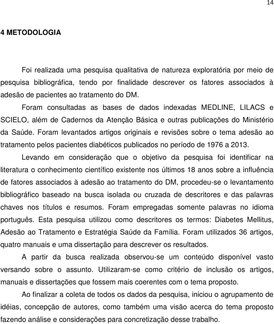 Foram levantados artigos originais e revisões sobre o tema adesão ao tratamento pelos pacientes diabéticos publicados no período de 1976 a 2013.