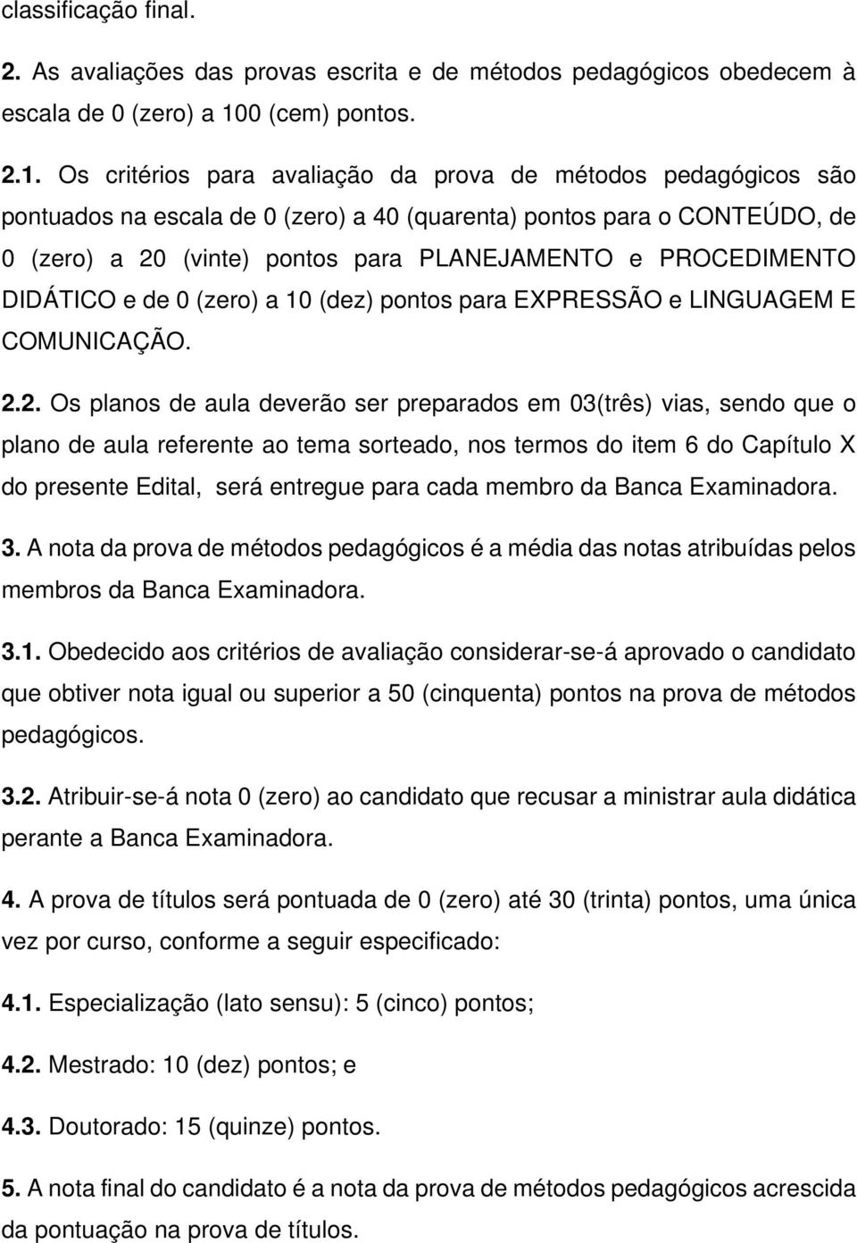 Os critérios para avaliação da prova de métodos pedagógicos são pontuados na escala de 0 (zero) a 40 (quarenta) pontos para o CONTEÚDO, de 0 (zero) a 20 (vinte) pontos para PLANEJAMENTO e