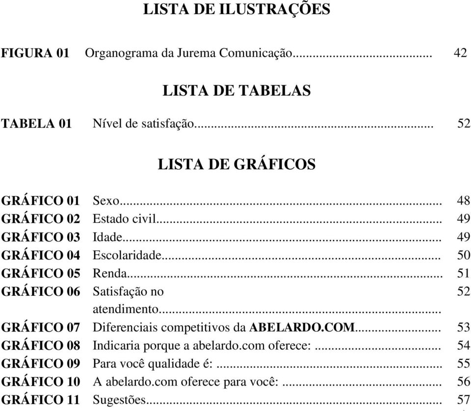 .. 50 GRÁFICO 05 Renda... 51 GRÁFICO 06 Satisfação no 52 atendimento... GRÁFICO 07 Diferenciais competitivos da ABELARDO.COM.