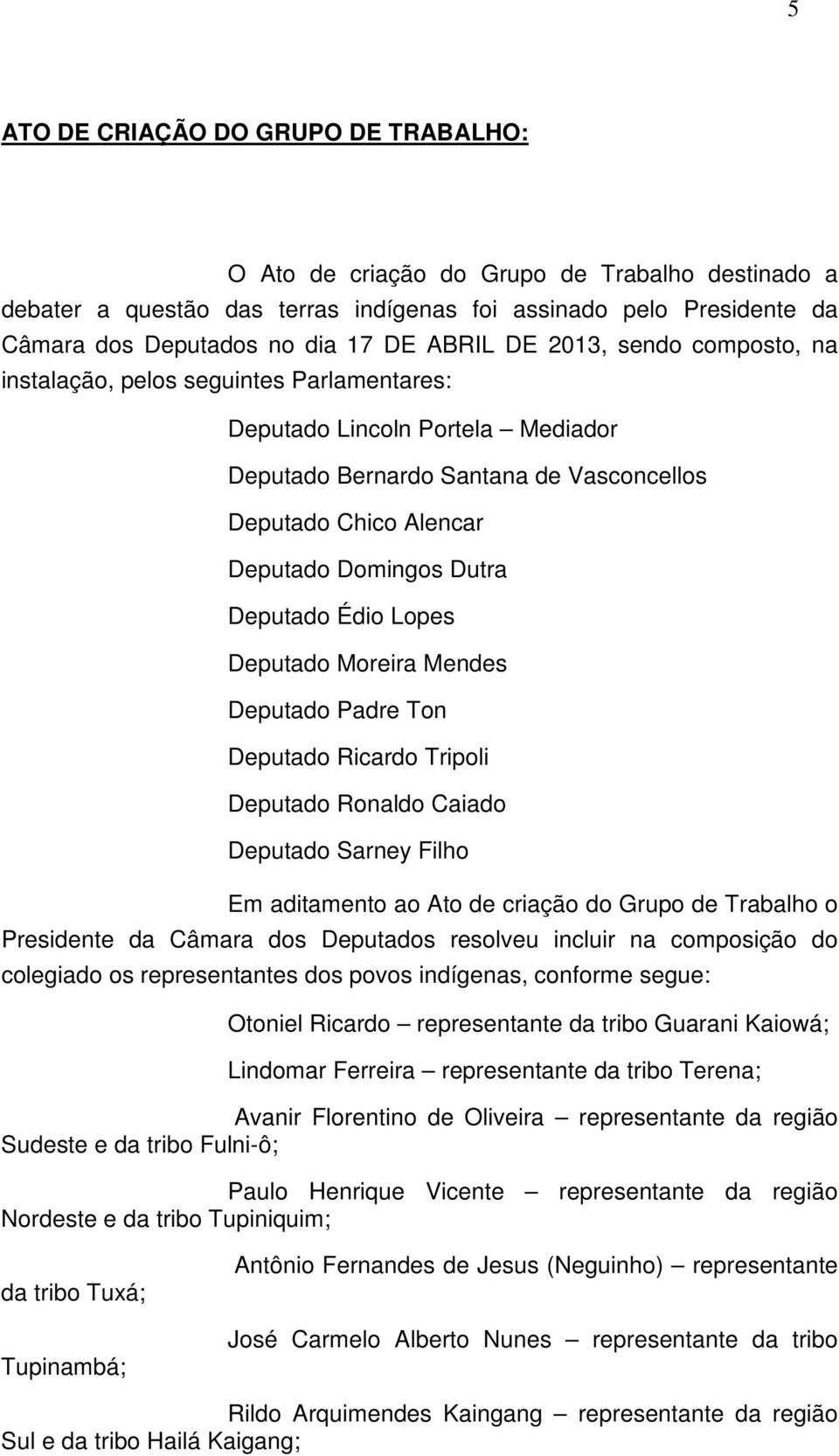 Deputado Édio Lopes Deputado Moreira Mendes Deputado Padre Ton Deputado Ricardo Tripoli Deputado Ronaldo Caiado Deputado Sarney Filho Em aditamento ao Ato de criação do Grupo de Trabalho o Presidente