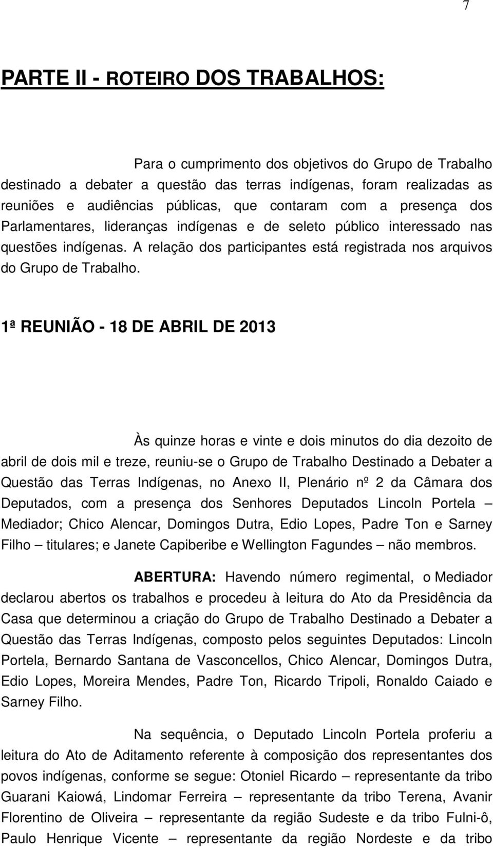 1ª REUNIÃO - 18 DE ABRIL DE 2013 Às quinze horas e vinte e dois minutos do dia dezoito de abril de dois mil e treze, reuniu-se o Grupo de Trabalho Destinado a Debater a Questão das Terras Indígenas,