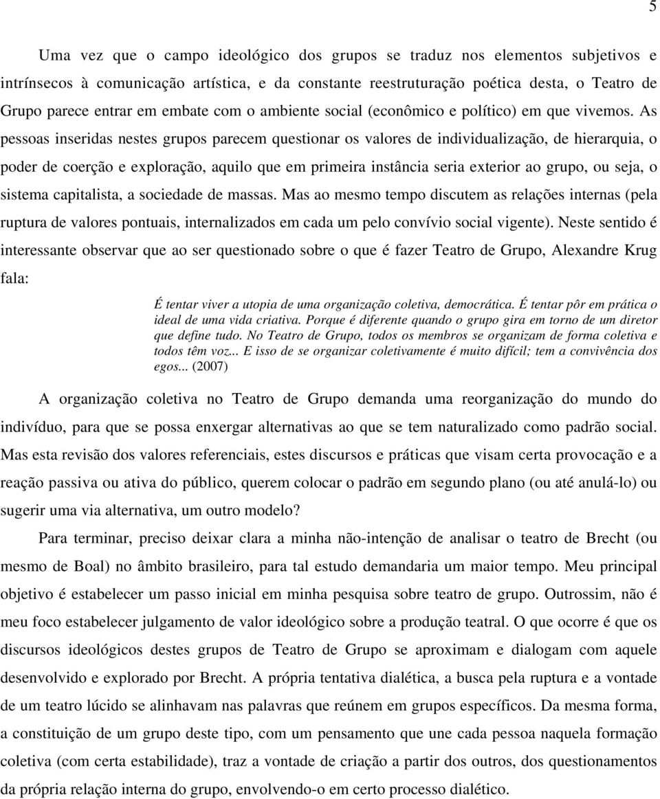 As pessoas inseridas nestes grupos parecem questionar os valores de individualização, de hierarquia, o poder de coerção e exploração, aquilo que em primeira instância seria exterior ao grupo, ou