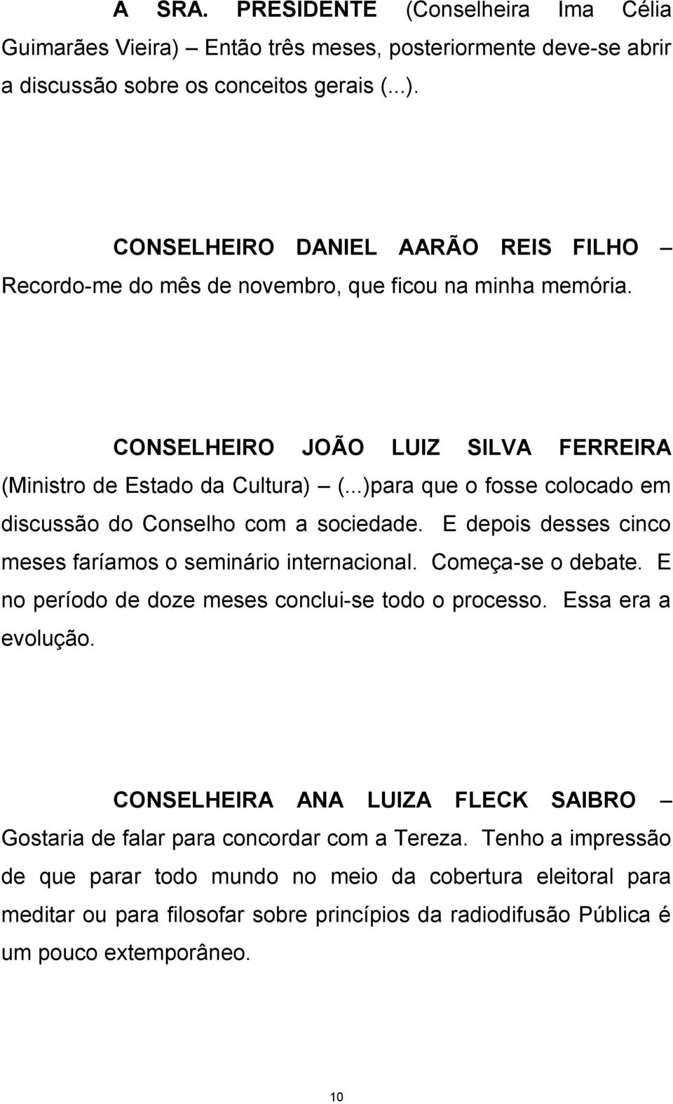 E depois desses cinco meses faríamos o seminário internacional. Começa-se o debate. E no período de doze meses conclui-se todo o processo. Essa era a evolução.