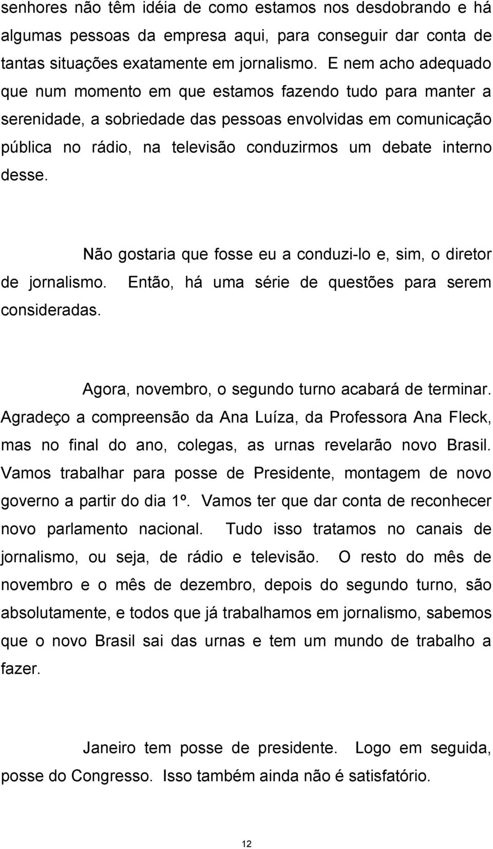 interno desse. Não gostaria que fosse eu a conduzi-lo e, sim, o diretor de jornalismo. Então, há uma série de questões para serem consideradas. Agora, novembro, o segundo turno acabará de terminar.