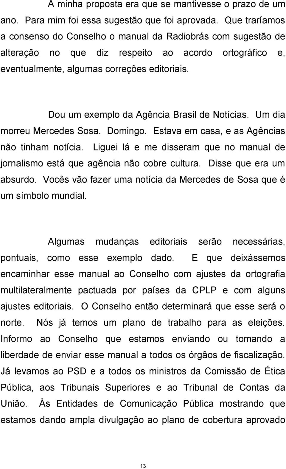 Dou um exemplo da Agência Brasil de Notícias. Um dia morreu Mercedes Sosa. Domingo. Estava em casa, e as Agências não tinham notícia.