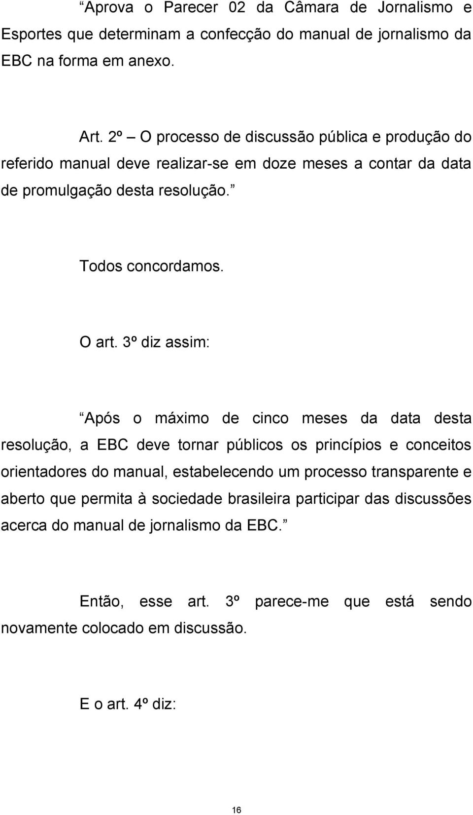 3º diz assim: Após o máximo de cinco meses da data desta resolução, a EBC deve tornar públicos os princípios e conceitos orientadores do manual, estabelecendo um processo