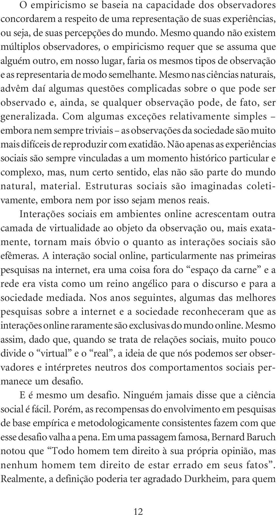 Mesmo nas ciências naturais, advêm daí algumas questões complicadas sobre o que pode ser observado e, ainda, se qualquer observação pode, de fato, ser generalizada.