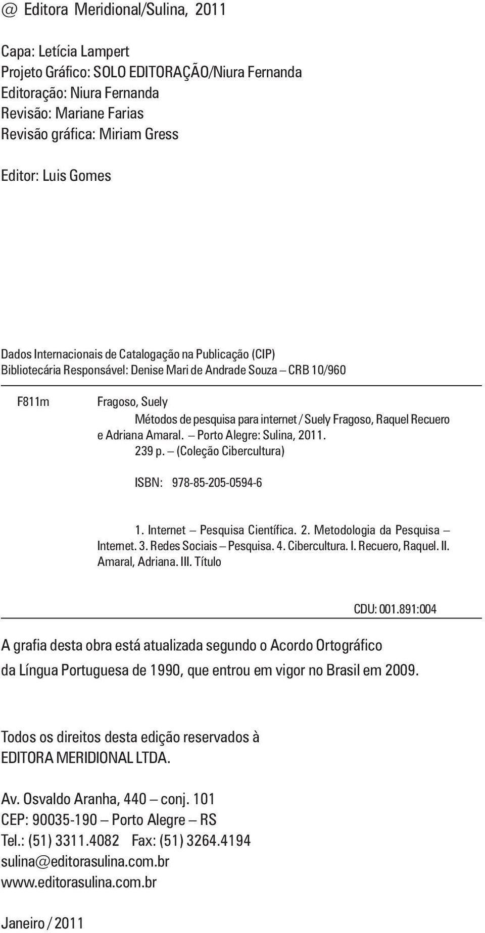 Fragoso, Raquel Recuero e Adriana Amaral. Porto Alegre: Sulina, 2011. 239 p. (Coleção Cibercultura) ISBN: 978-85-205-0594-6 1. Internet Pesquisa Científica. 2. Metodologia da Pesquisa Internet. 3.