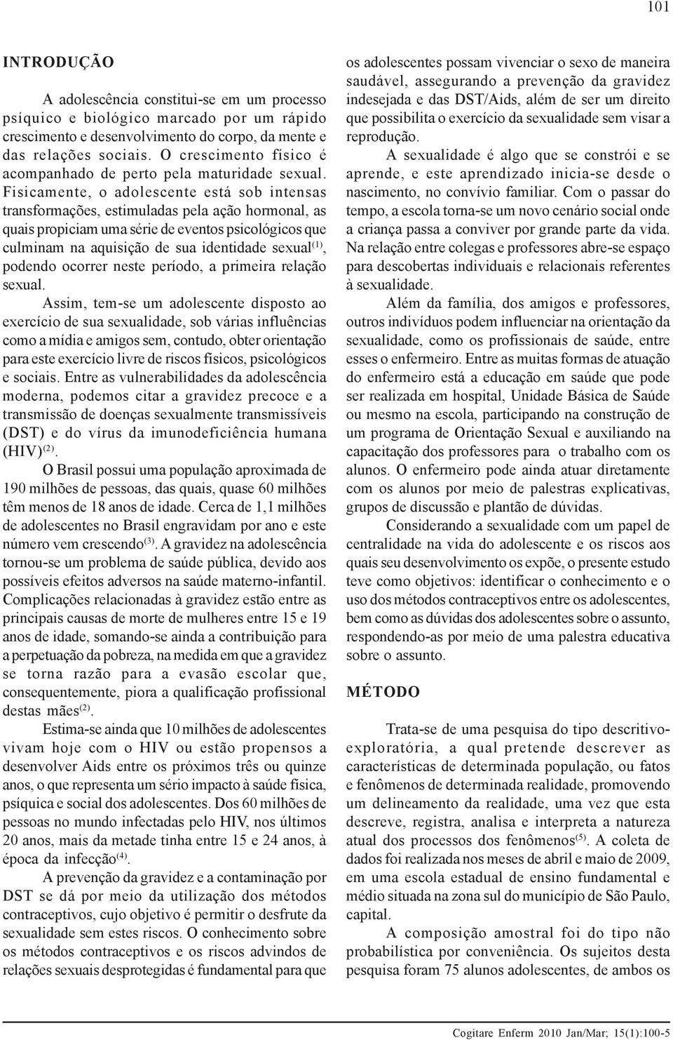 Fisicamente, o adolescente está sob intensas transformações, estimuladas pela ação hormonal, as quais propiciam uma série de eventos psicológicos que culminam na aquisição de sua identidade sexual