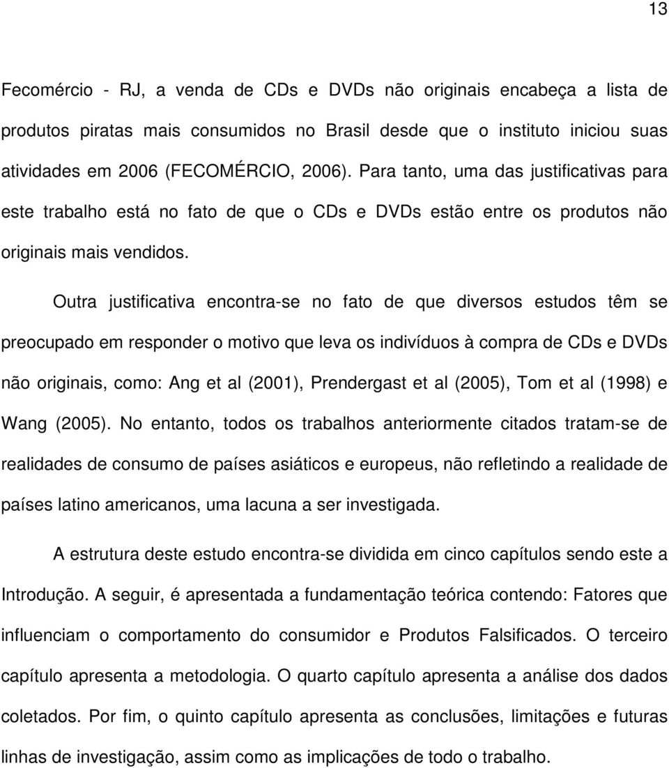 Outra justificativa encontra-se no fato de que diversos estudos têm se preocupado em responder o motivo que leva os indivíduos à compra de CDs e DVDs não originais, como: Ang et al (2001),