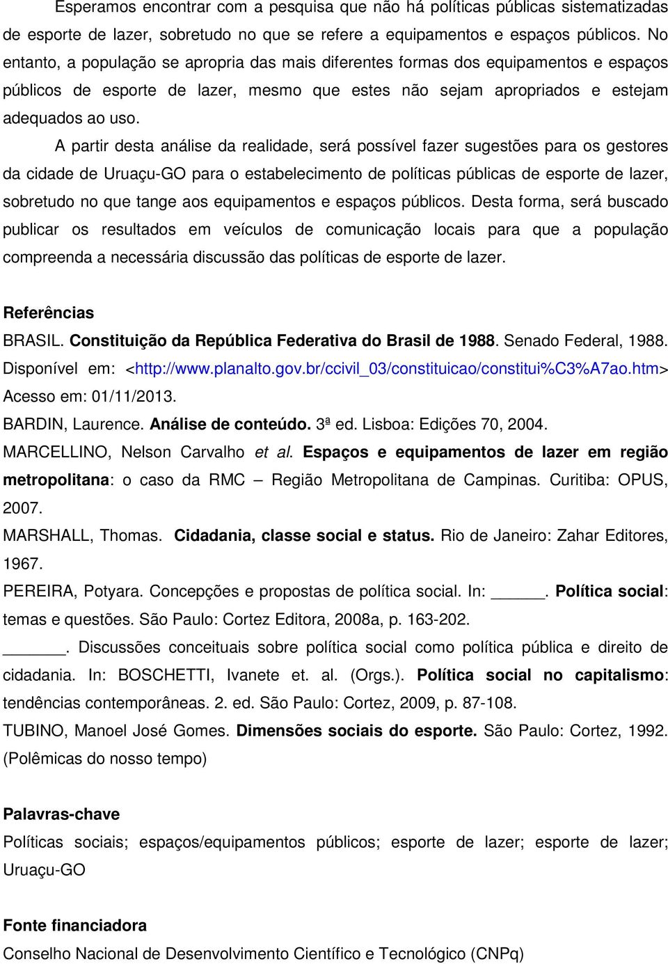 A partir desta análise da realidade, será possível fazer sugestões para os gestores da cidade de Uruaçu-GO para o estabelecimento de políticas públicas de esporte de lazer, sobretudo no que tange aos