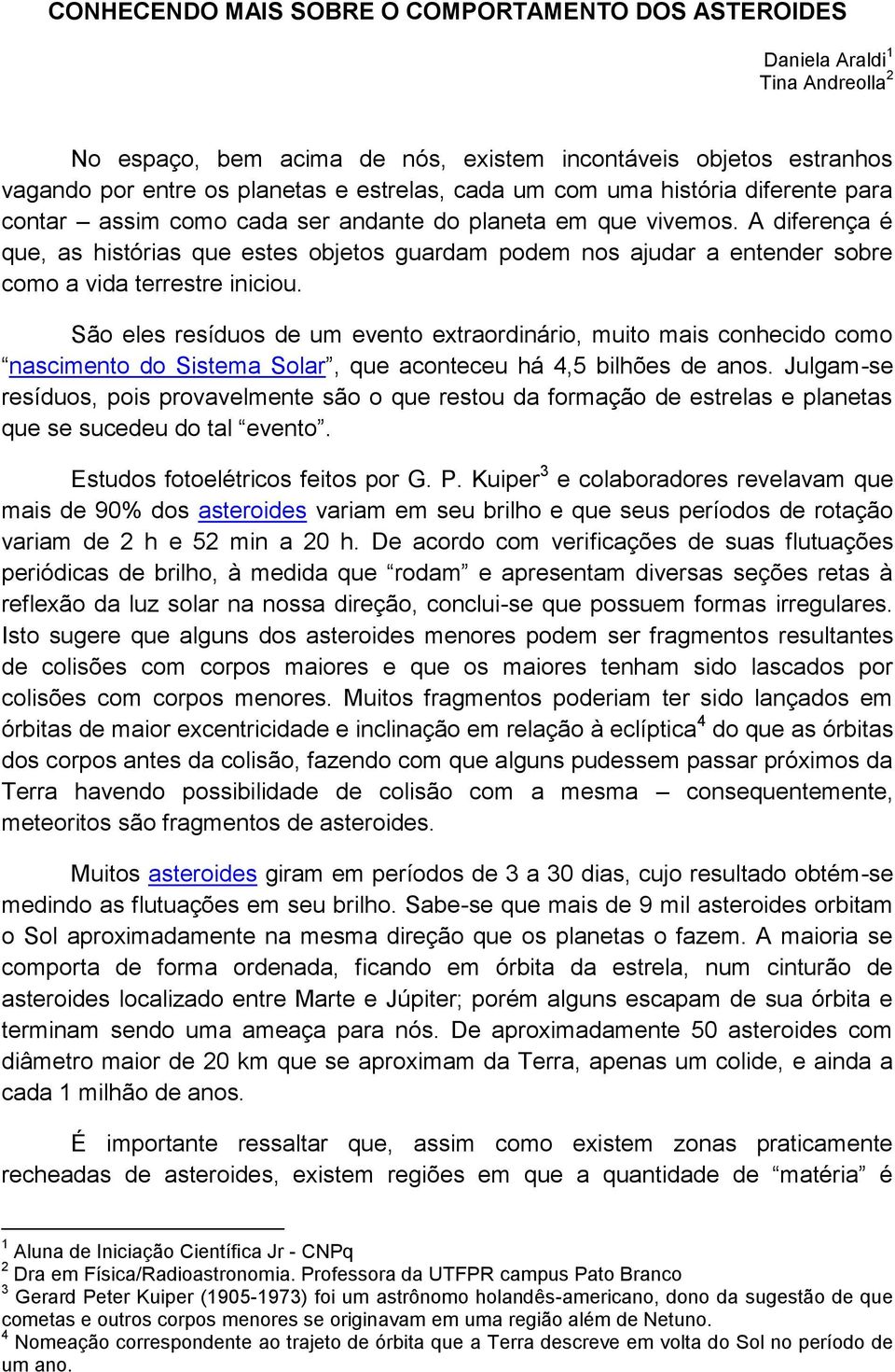 A diferença é que, as histórias que estes objetos guardam podem nos ajudar a entender sobre como a vida terrestre iniciou.