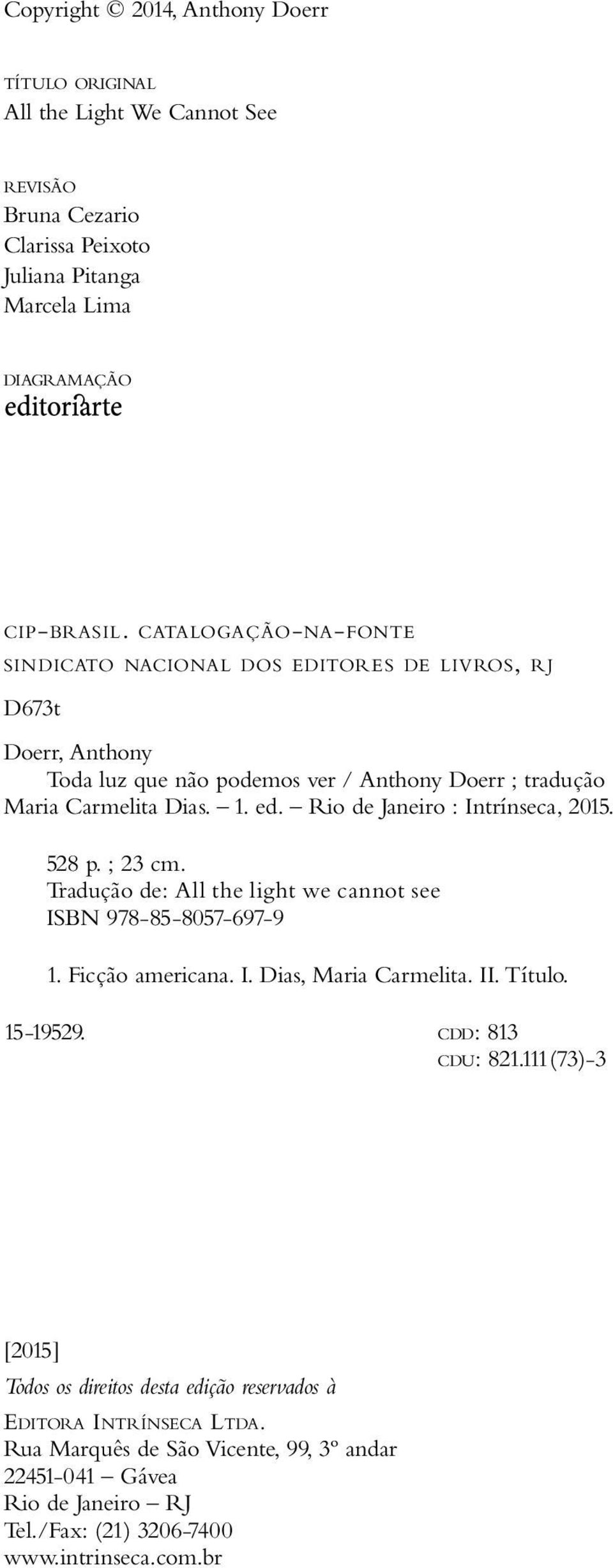 528 p. ; 23 cm. Tradução de: All the light we cannot see ISBN 978-85-8057-697-9 1. Ficção americana. I. Dias, Maria Carmelita. II. Título. 15-19529. cdd: 813 cdu: 821.