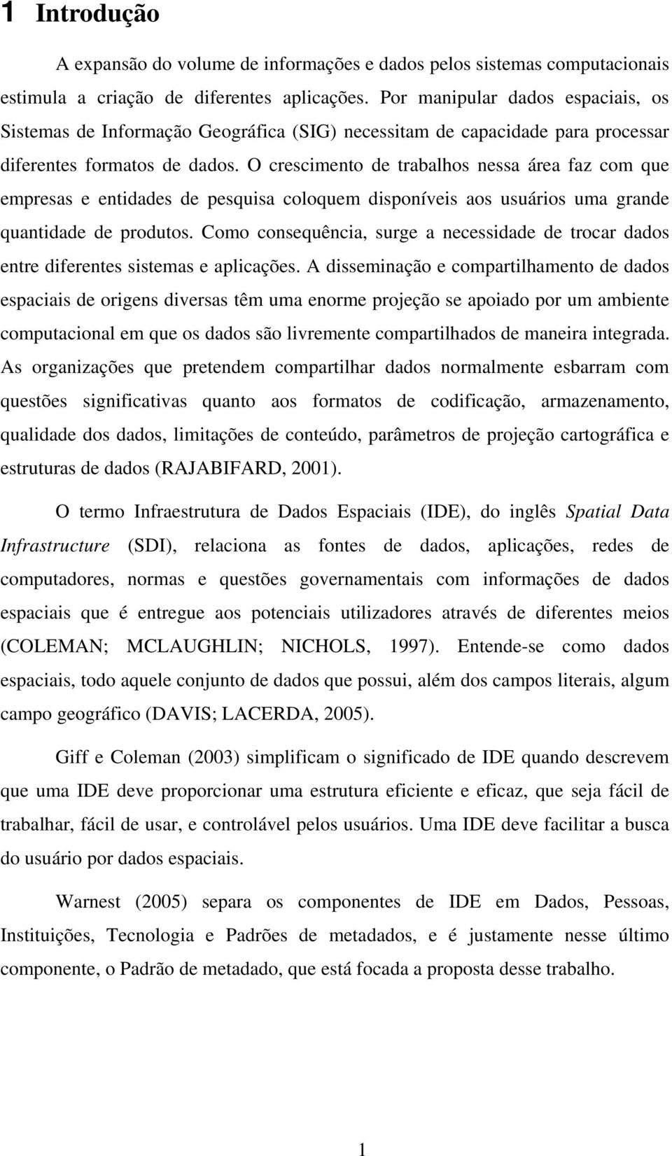 O crescimento de trabalhos nessa área faz com que empresas e entidades de pesquisa coloquem disponíveis aos usuários uma grande quantidade de produtos.