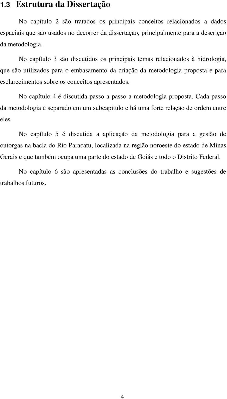 No capítulo 3 são discutidos os principais temas relacionados à hidrologia, que são utilizados para o embasamento da criação da metodologia proposta e para esclarecimentos sobre os conceitos