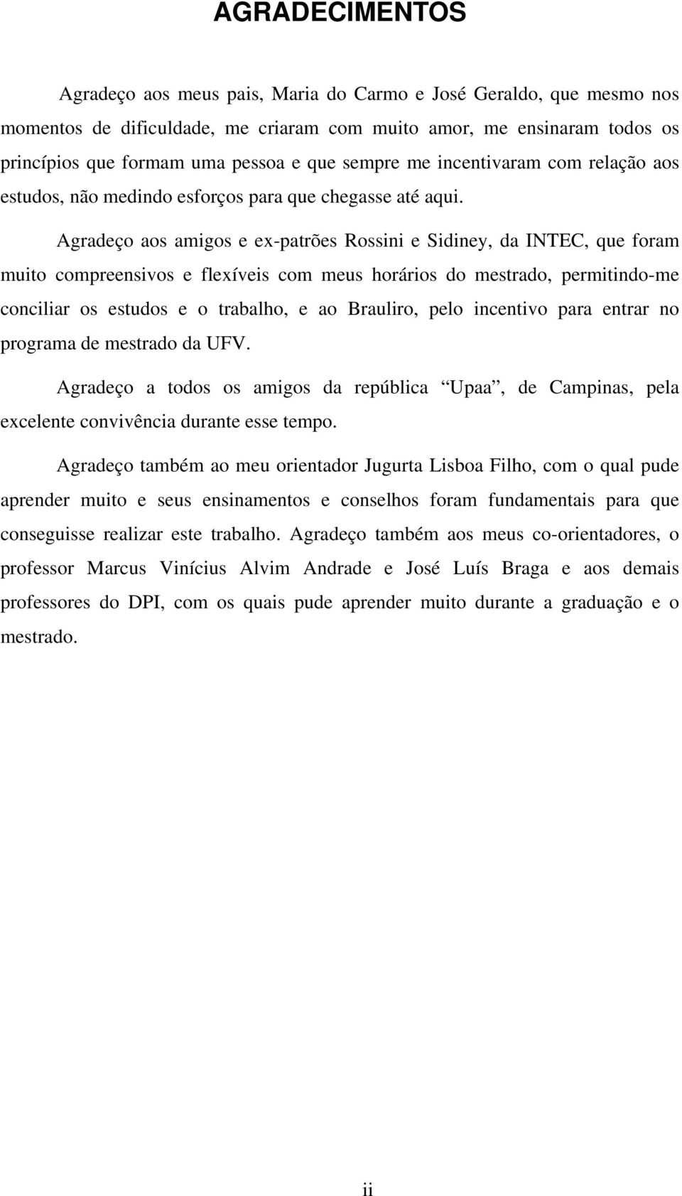 Agradeço aos amigos e ex-patrões Rossini e Sidiney, da INTEC, que foram muito compreensivos e flexíveis com meus horários do mestrado, permitindo-me conciliar os estudos e o trabalho, e ao Brauliro,