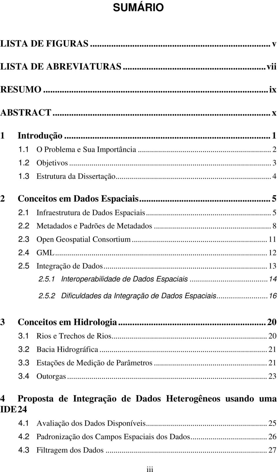 5 Integração de Dados... 13 2.5.1 Interoperabilidade de Dados Espaciais...14 2.5.2 Dificuldades da Integração de Dados Espaciais...16 3 Conceitos em Hidrologia... 20 3.1 Rios e Trechos de Rios... 20 3.2 Bacia Hidrográfica.