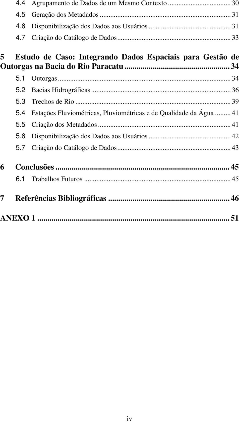 3 Trechos de Rio... 39 5.4 Estações Fluviométricas, Pluviométricas e de Qualidade da Água... 41 5.5 Criação dos Metadados... 41 5.6 Disponibilização dos Dados aos Usuários.