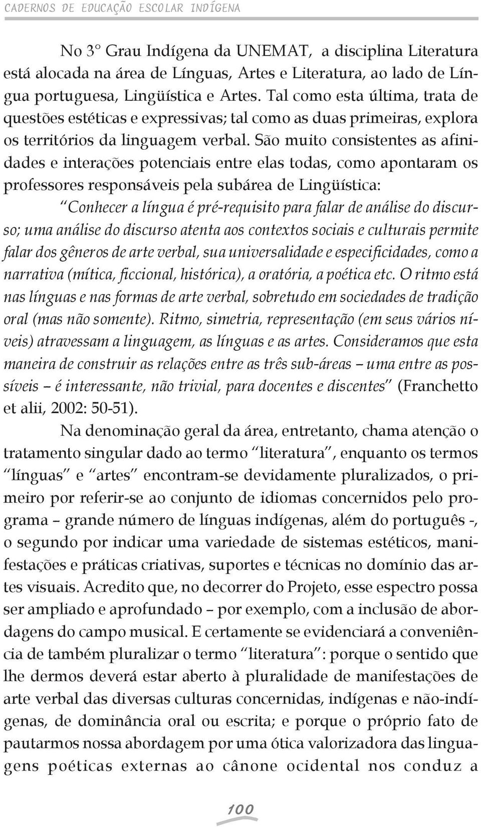 São muito consistentes as afinidades e interações potenciais entre elas todas, como apontaram os professores responsáveis pela subárea de Lingüística: Conhecer a língua é pré-requisito para falar de