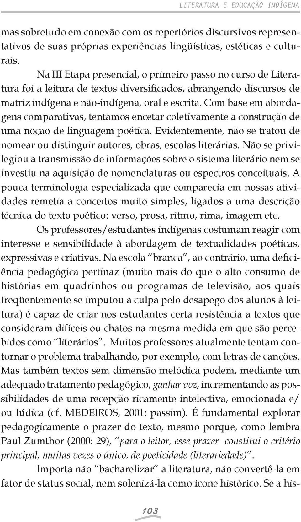 Com base em abordagens comparativas, tentamos encetar coletivamente a construção de uma noção de linguagem poética.