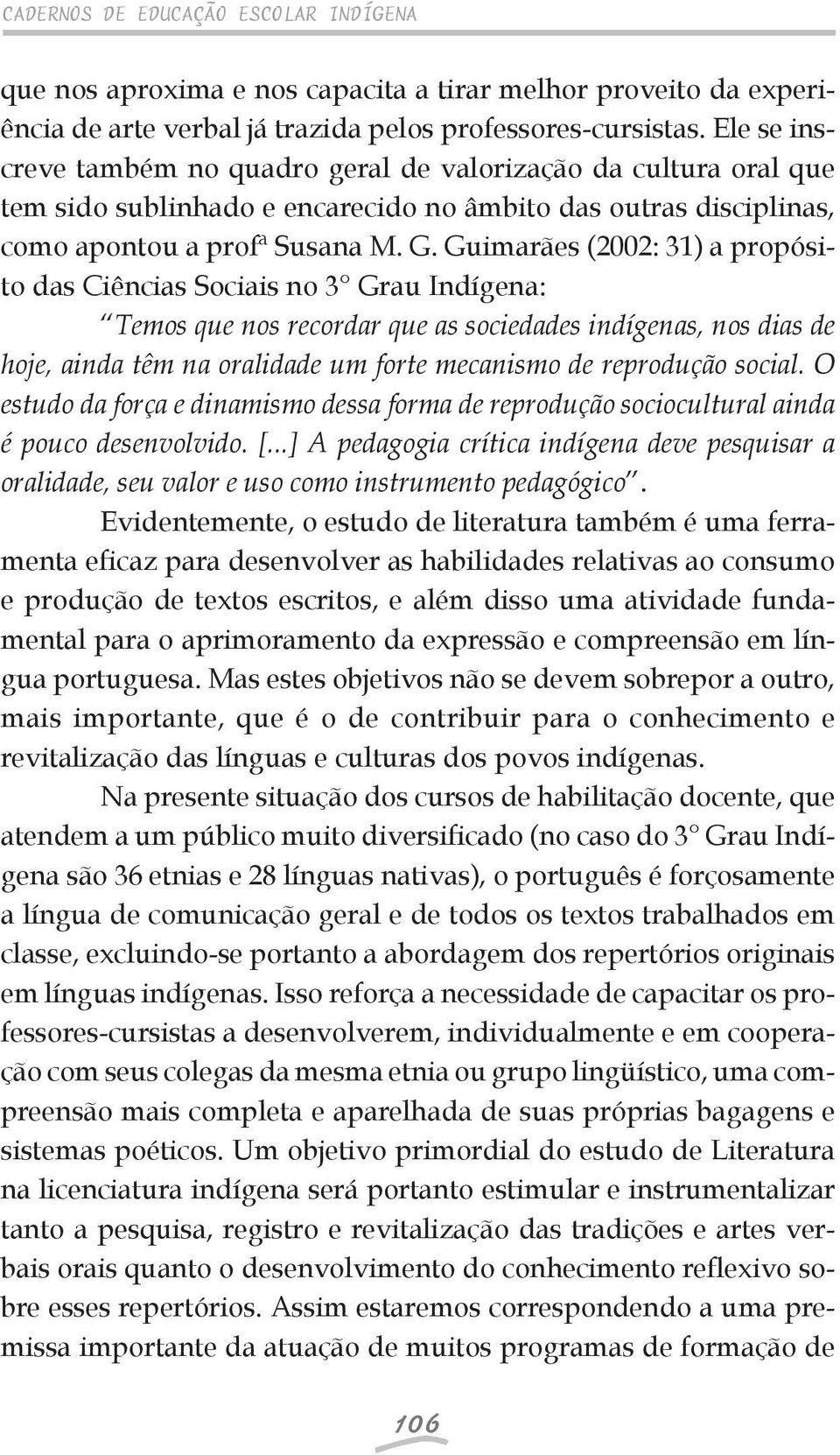 Guimarães (2002: 31) a propósito das Ciências Sociais no 3 Grau Indígena: Temos que nos recordar que as sociedades indígenas, nos dias de hoje, ainda têm na oralidade um forte mecanismo de reprodução