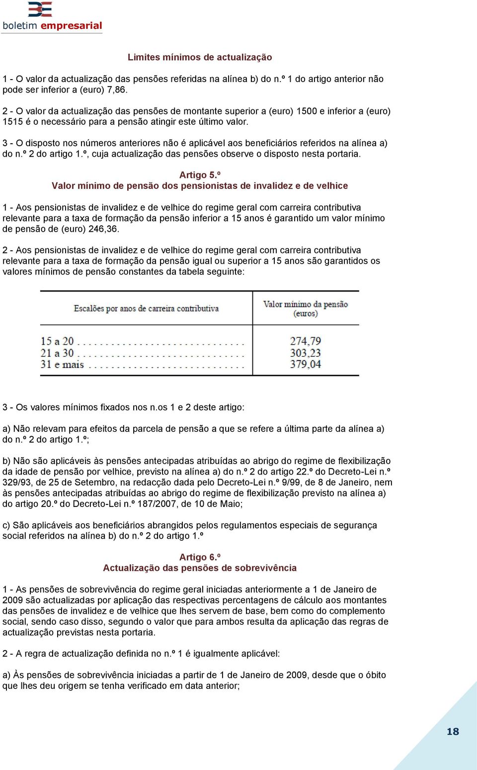 3 - O disposto nos números anteriores não é aplicável aos beneficiários referidos na alínea a) do n.º 2 do artigo 1.º, cuja actualização das pensões observe o disposto nesta portaria. Artigo 5.