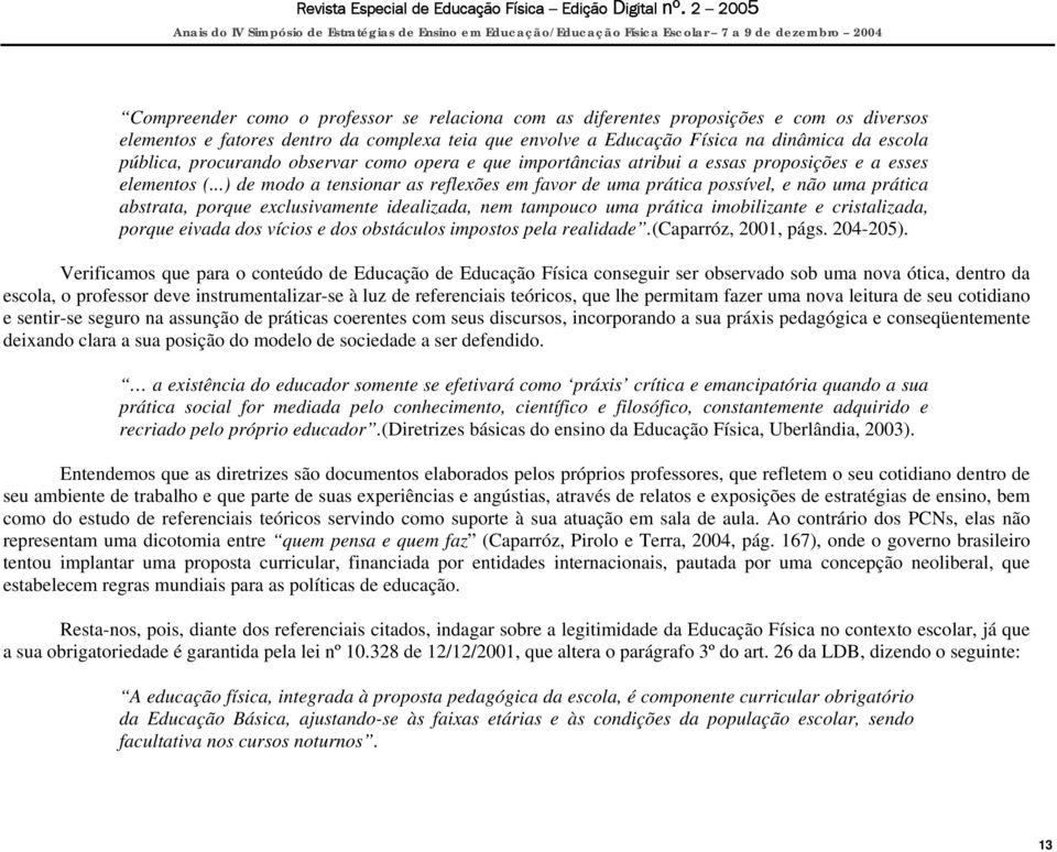 ..) de modo a tensionar as reflexões em favor de uma prática possível, e não uma prática abstrata, porque exclusivamente idealizada, nem tampouco uma prática imobilizante e cristalizada, porque