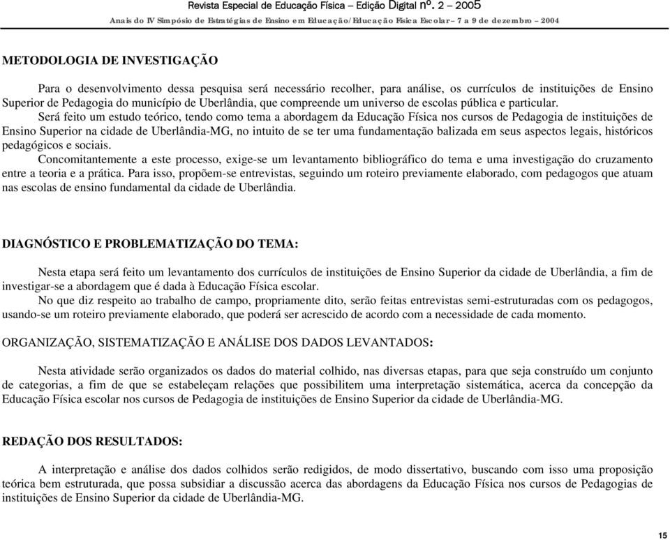 Será feito um estudo teórico, tendo como tema a abordagem da Educação Física nos cursos de Pedagogia de instituições de Ensino Superior na cidade de Uberlândia-MG, no intuito de se ter uma