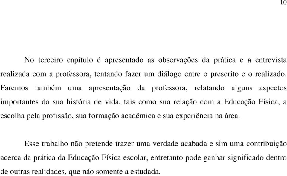 Faremos também uma apresentação da professora, relatando alguns aspectos importantes da sua história de vida, tais como sua relação com a Educação