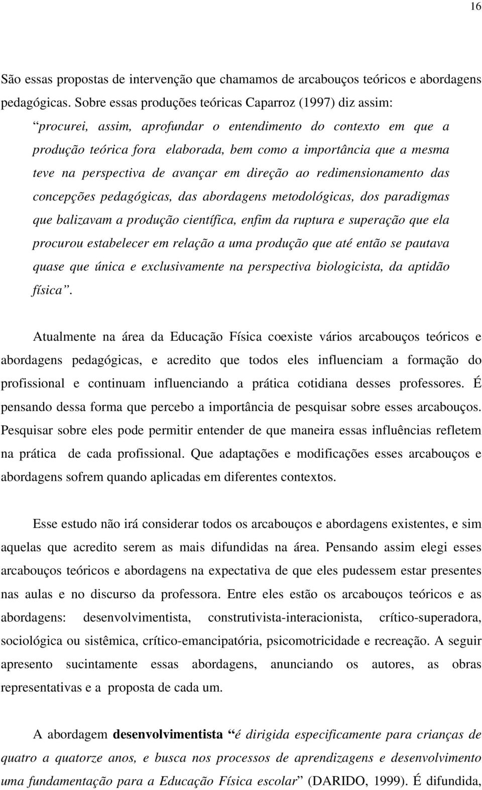 perspectiva de avançar em direção ao redimensionamento das concepções pedagógicas, das abordagens metodológicas, dos paradigmas que balizavam a produção científica, enfim da ruptura e superação que