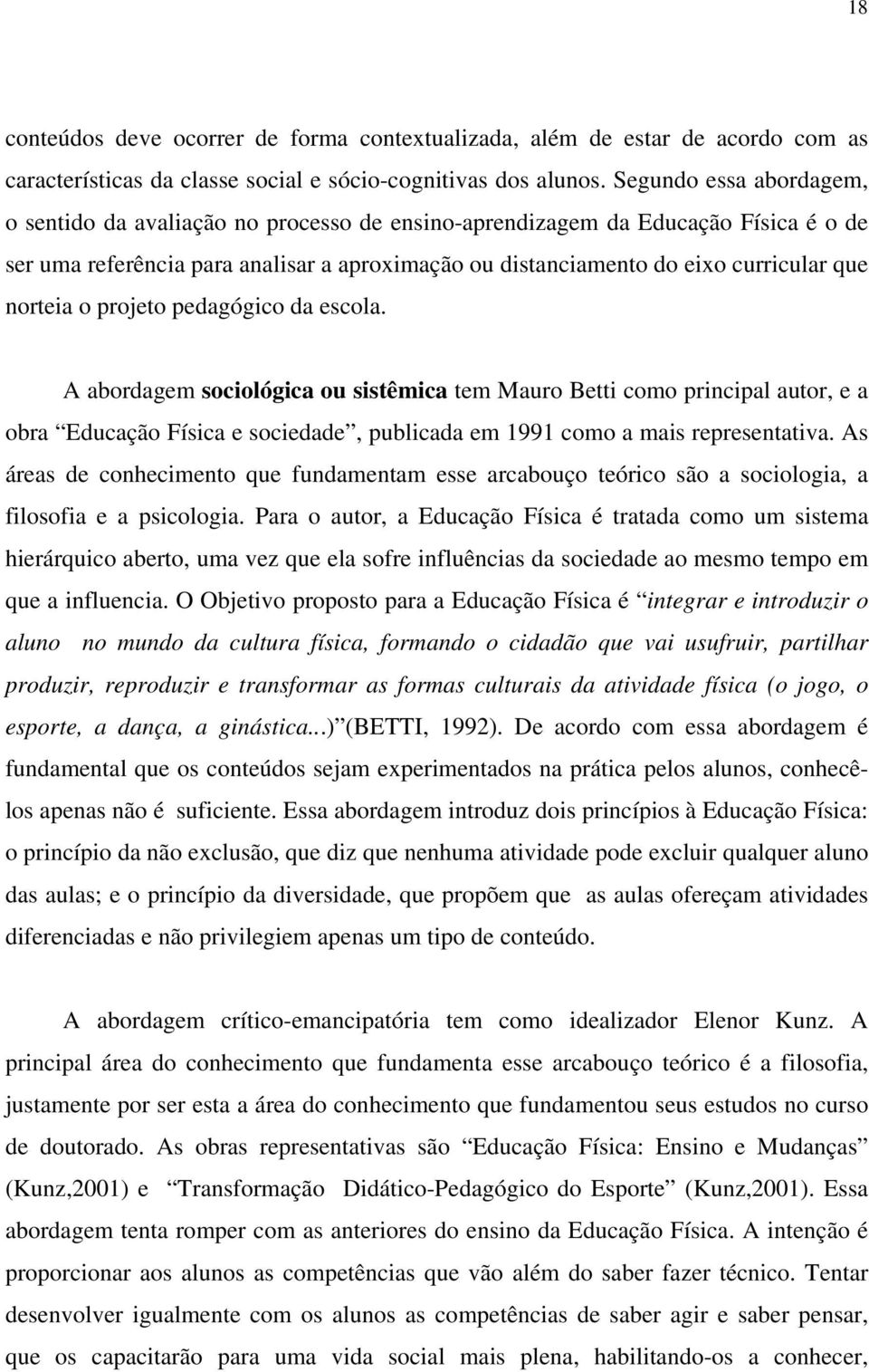 norteia o projeto pedagógico da escola. A abordagem sociológica ou sistêmica tem Mauro Betti como principal autor, e a obra Educação Física e sociedade, publicada em 1991 como a mais representativa.