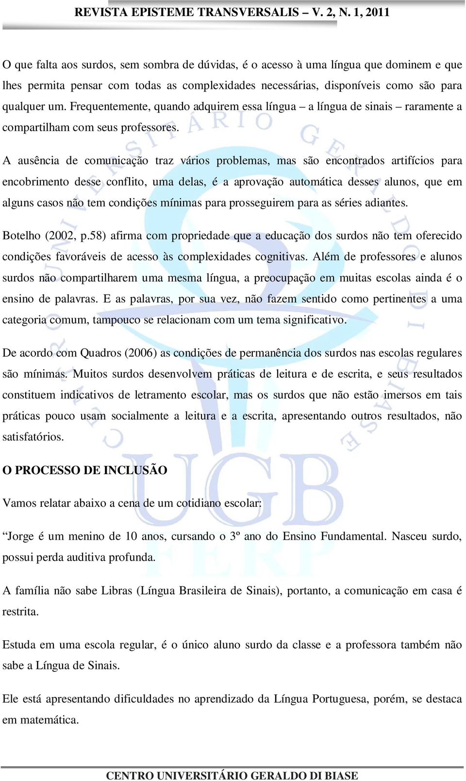 A ausência de comunicação traz vários problemas, mas são encontrados artifícios para encobrimento desse conflito, uma delas, é a aprovação automática desses alunos, que em alguns casos não tem