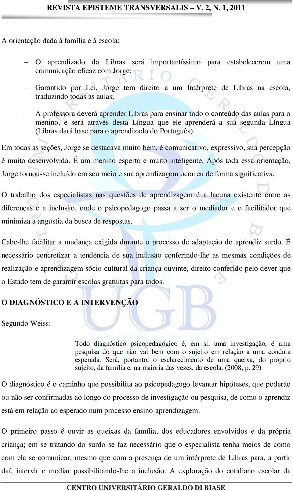 Língua (Libras dará base para o aprendizado do Português). Em todas as seções, Jorge se destacava muito bem, é comunicativo, expressivo, sua percepção é muito desenvolvida.