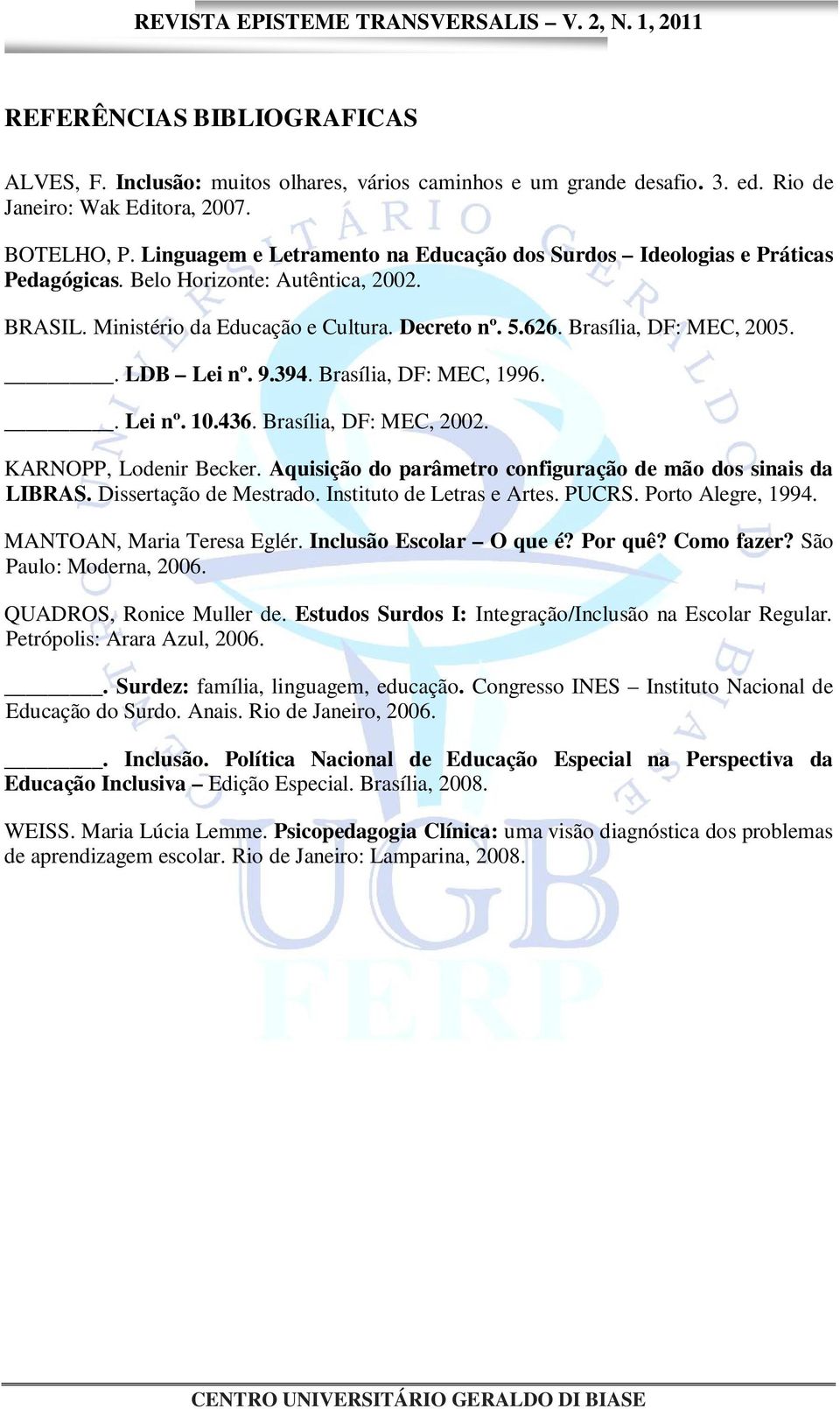 . LDB Lei nº. 9.394. Brasília, DF: MEC, 1996.. Lei nº. 10.436. Brasília, DF: MEC, 2002. KARNOPP, Lodenir Becker. Aquisição do parâmetro configuração de mão dos sinais da LIBRAS.