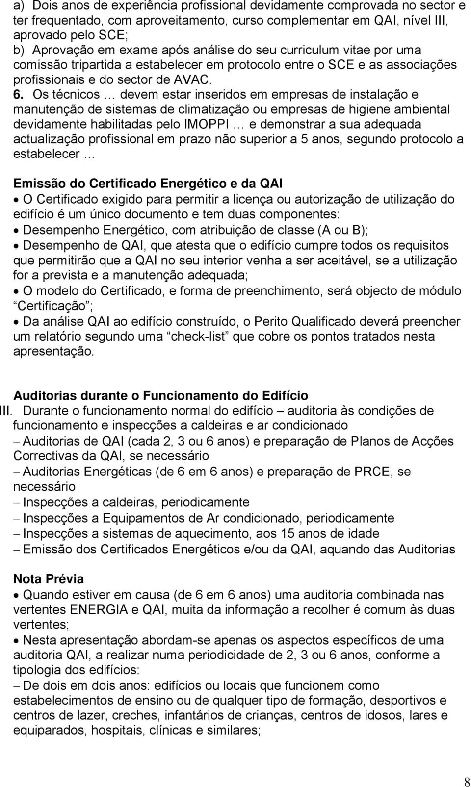 Os técnicos devem estar inseridos em empresas de instalação e manutenção de sistemas de climatização ou empresas de higiene ambiental devidamente habilitadas pelo IMOPPI e demonstrar a sua adequada