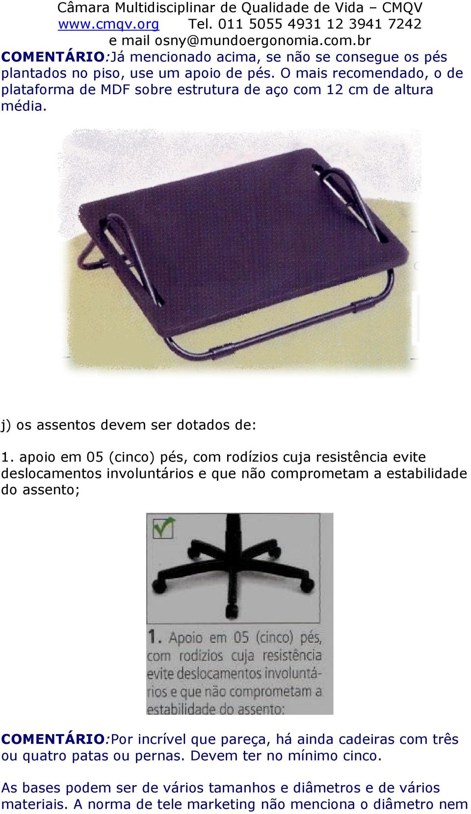 apoio em 05 (cinco) pés, com rodízios cuja resistência evite deslocamentos involuntários e que não comprometam a estabilidade do assento; COMENTÁRIO:Por