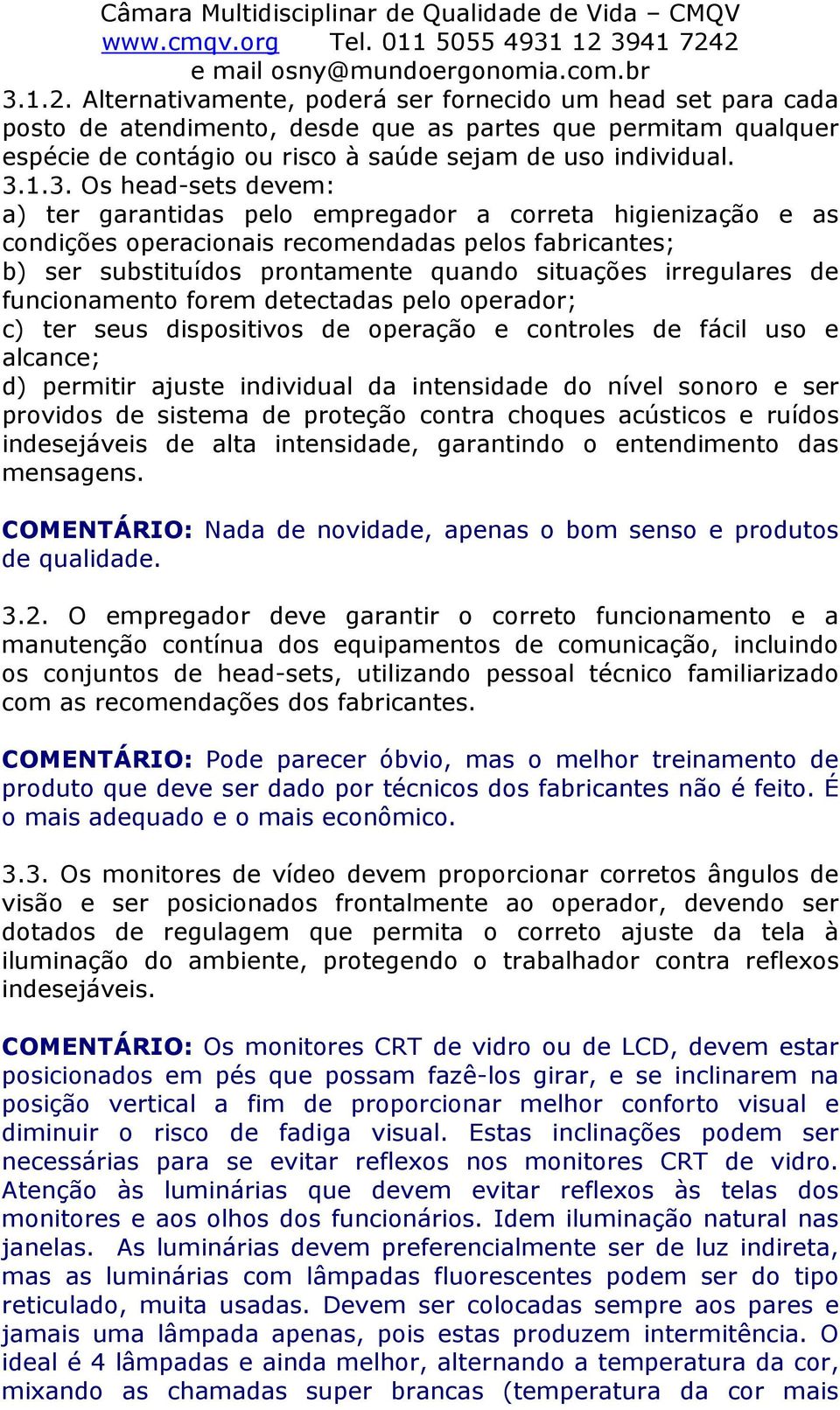 irregulares de funcionamento forem detectadas pelo operador; c) ter seus dispositivos de operação e controles de fácil uso e alcance; d) permitir ajuste individual da intensidade do nível sonoro e