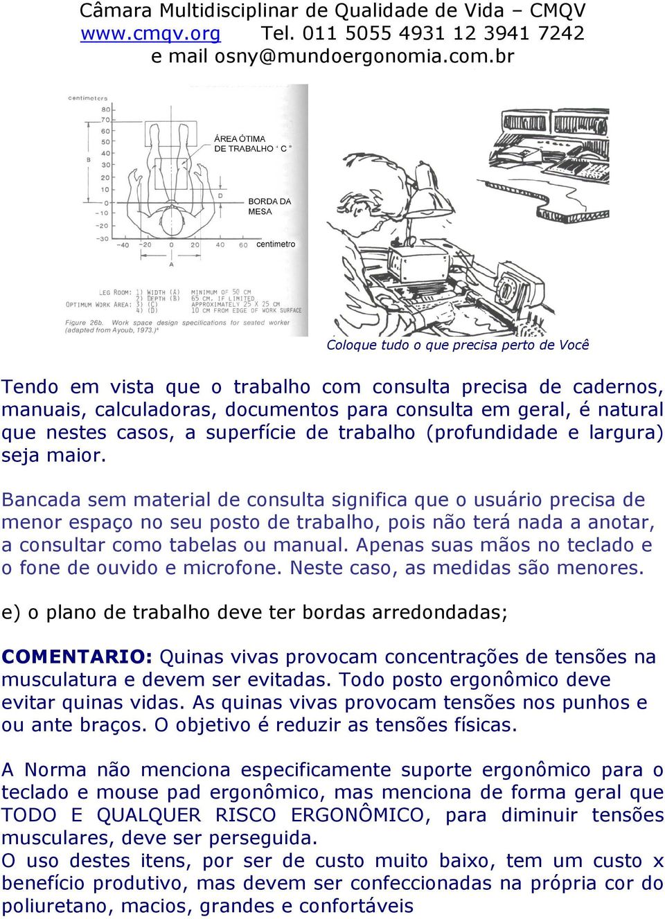 Bancada sem material de consulta significa que o usuário precisa de menor espaço no seu posto de trabalho, pois não terá nada a anotar, a consultar como tabelas ou manual.