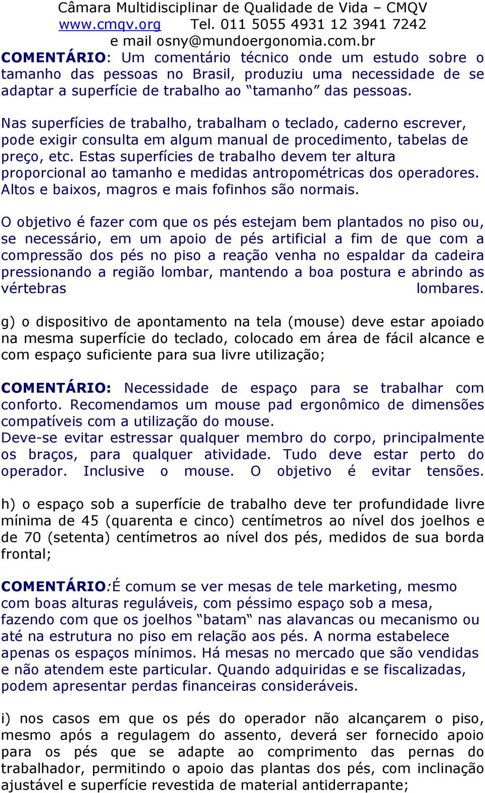 Estas superfícies de trabalho devem ter altura proporcional ao tamanho e medidas antropométricas dos operadores. Altos e baixos, magros e mais fofinhos são normais.