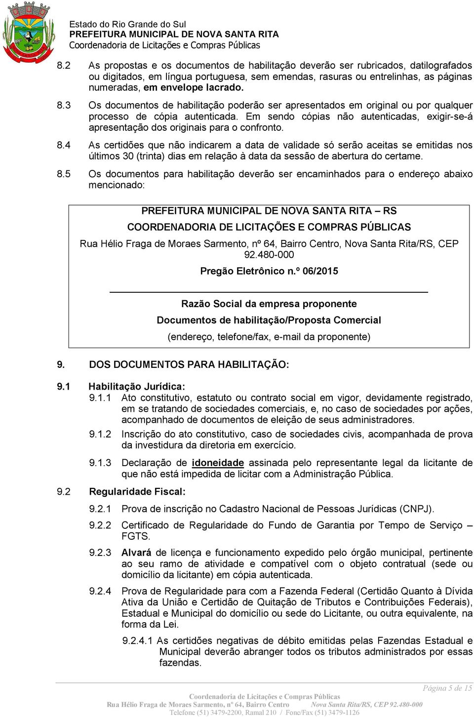 Em sendo cópias não autenticadas, exigir-se-á apresentação dos originais para o confronto. 8.