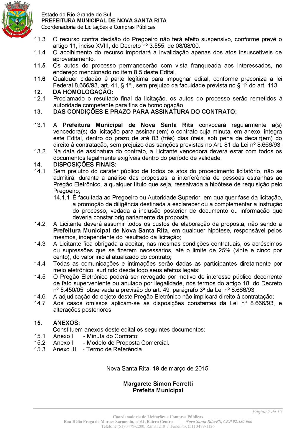 6 Qualquer cidadão é parte legítima para impugnar edital, conforme preconiza a lei Federal 8.666/93, art. 41, 1 o., sem prejuízo da faculdade prevista no 1 o do art. 113. 12. DA HOMOLOGAÇÃO: 12.